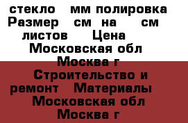 стекло  6мм полировка. Размер 72см  на  100см. 20 листов.  › Цена ­ 700 - Московская обл., Москва г. Строительство и ремонт » Материалы   . Московская обл.,Москва г.